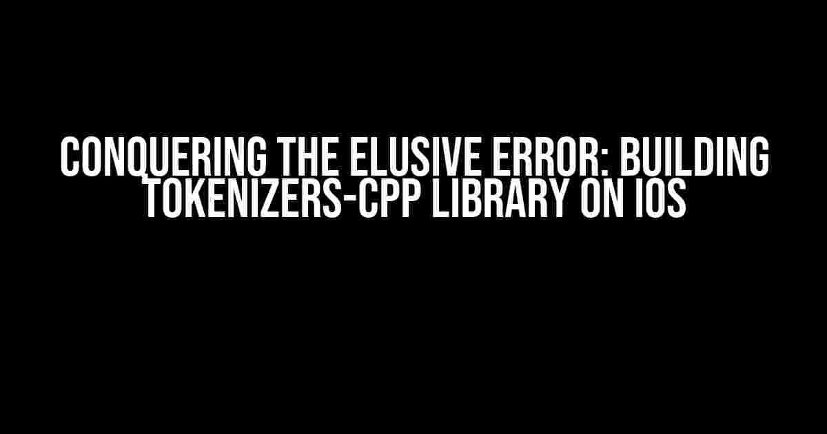 Conquering the Elusive Error: Building Tokenizers-CPP Library on iOS