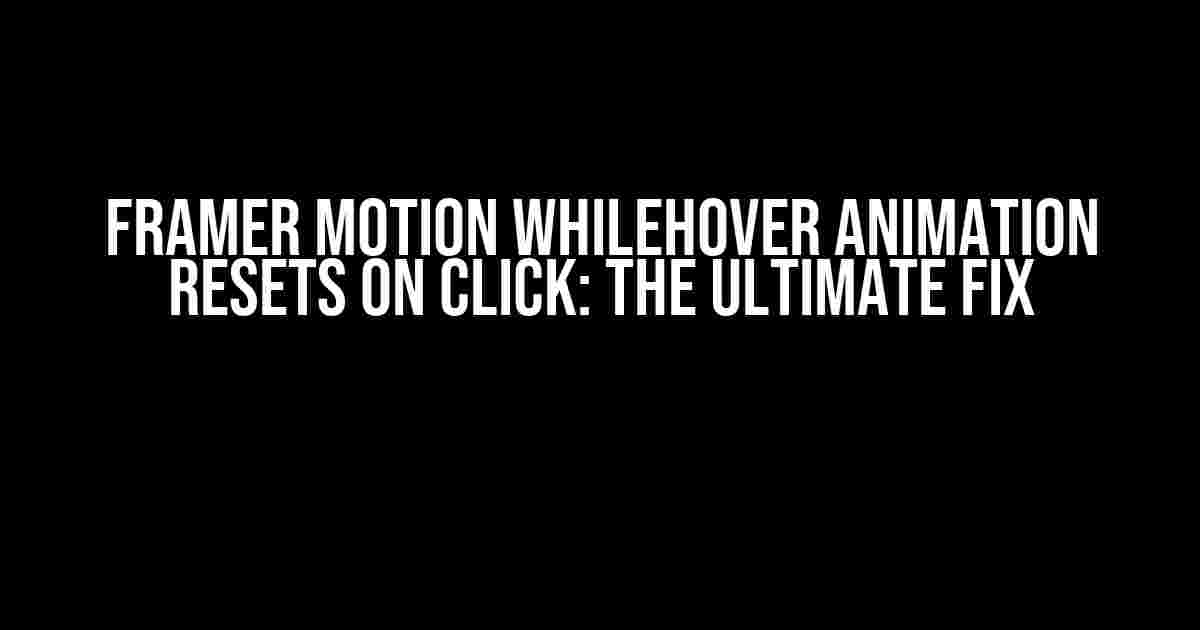 Framer Motion whileHover Animation Resets on Click: The Ultimate Fix