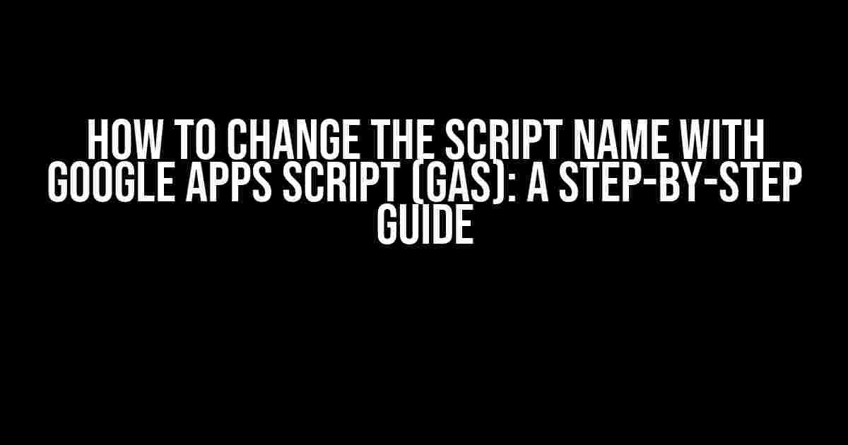 How to Change the Script Name with Google Apps Script (GAS): A Step-by-Step Guide