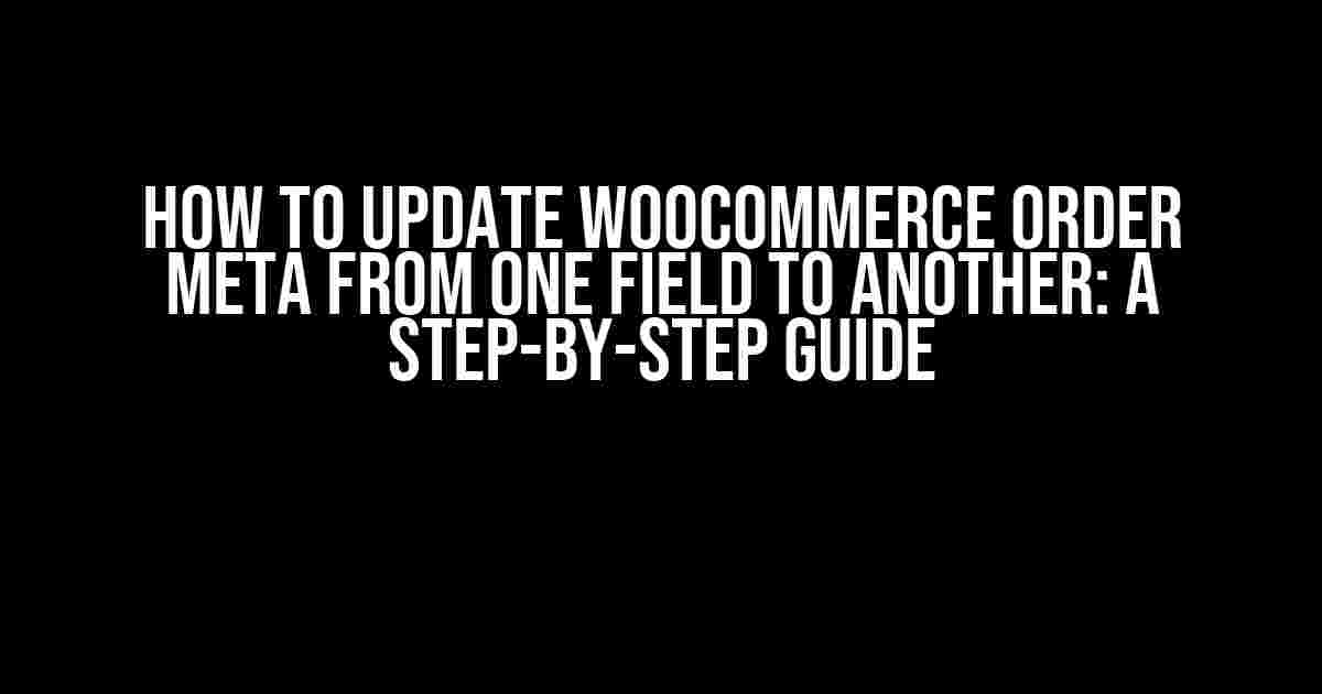 How to Update WooCommerce Order Meta from One Field to Another: A Step-by-Step Guide