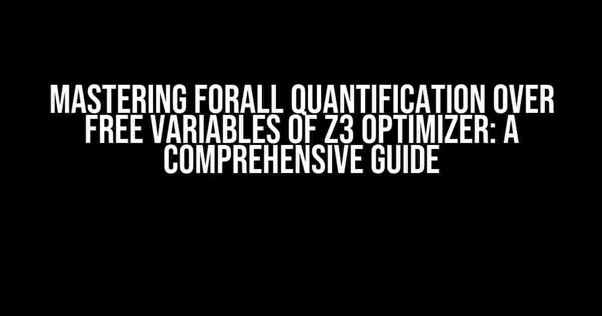 Mastering Forall Quantification over Free Variables of Z3 Optimizer: A Comprehensive Guide