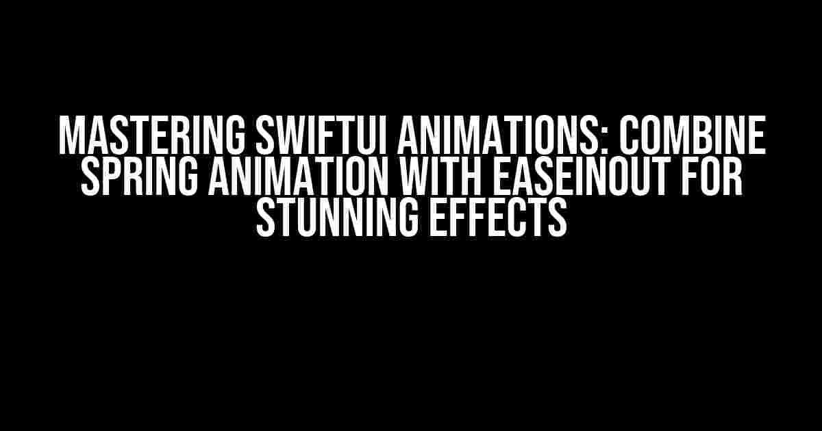 Mastering SwiftUI Animations: Combine Spring Animation with EaseInOut for Stunning Effects