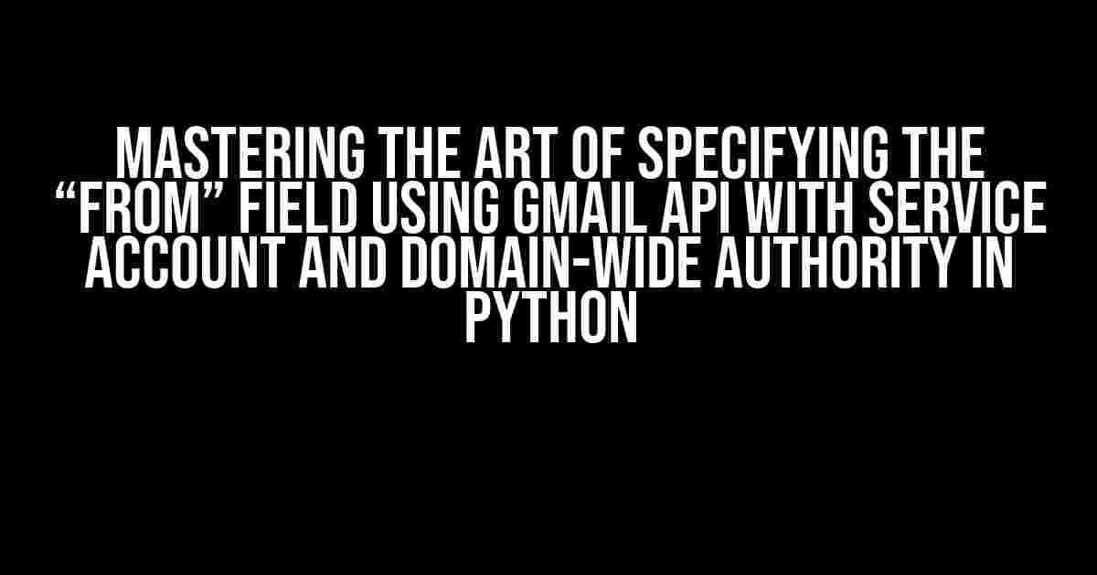 Mastering the Art of Specifying the “From” Field using Gmail API with Service Account and Domain-Wide Authority in Python