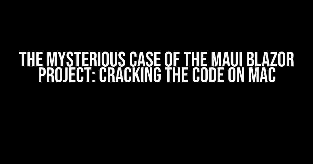 The Mysterious Case of the MAUI Blazor Project: Cracking the Code on Mac