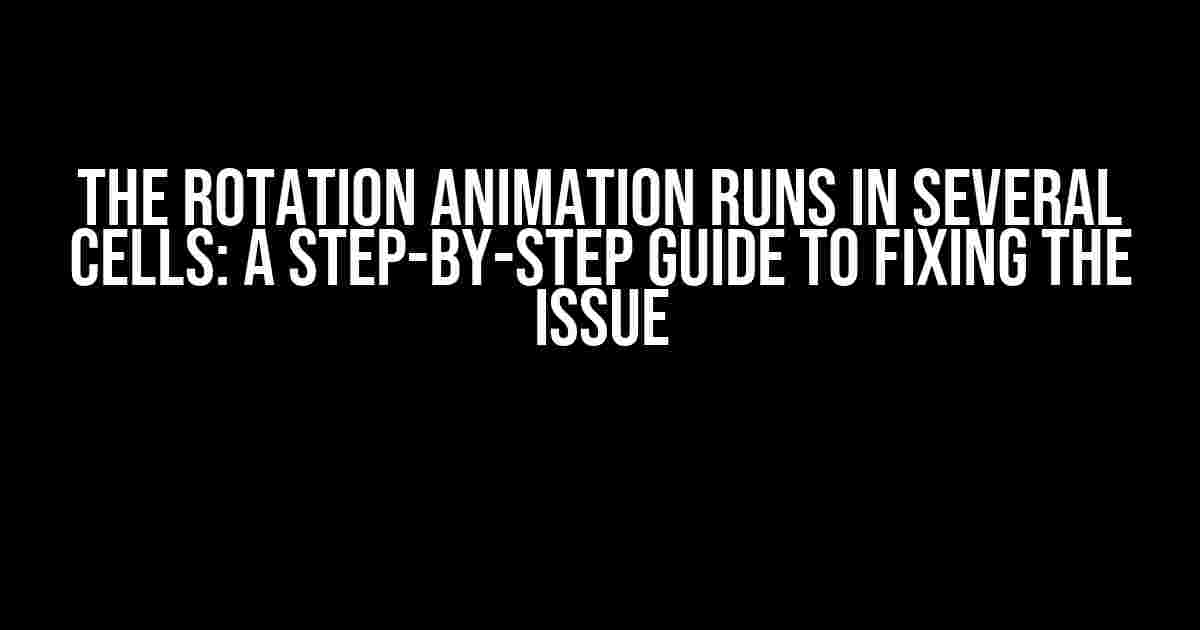 The Rotation Animation Runs in Several Cells: A Step-by-Step Guide to Fixing the Issue