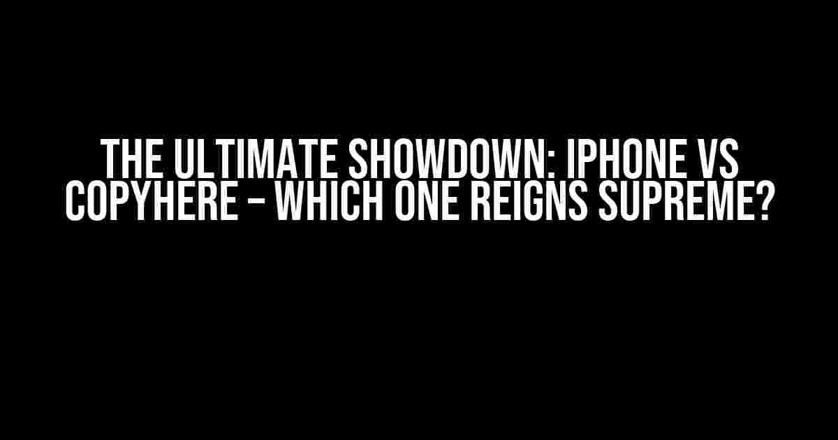 The Ultimate Showdown: iPhone vs CopyHere – Which One Reigns Supreme?