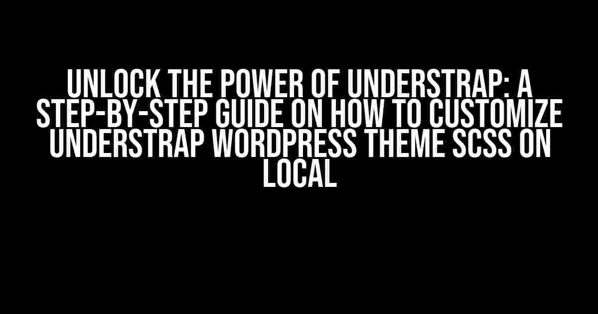 Unlock the Power of Understrap: A Step-by-Step Guide on How to Customize Understrap WordPress Theme SCSS on Local