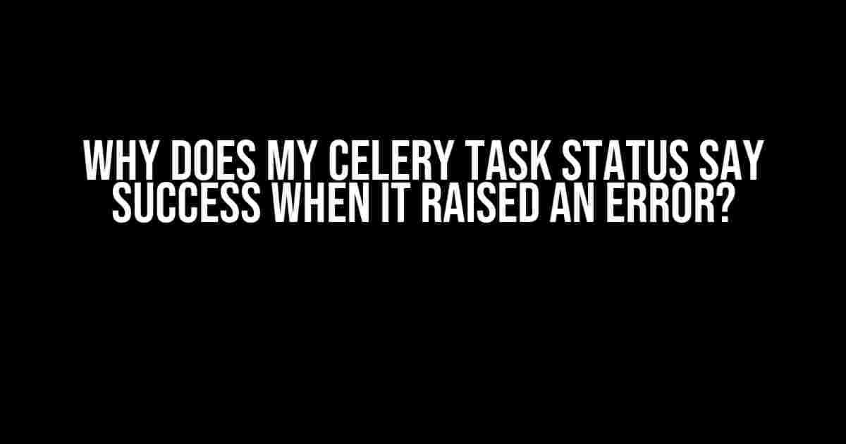 Why Does My Celery Task Status Say SUCCESS When It Raised an Error?